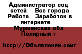 Администратор соц. сетей: - Все города Работа » Заработок в интернете   . Мурманская обл.,Полярный г.